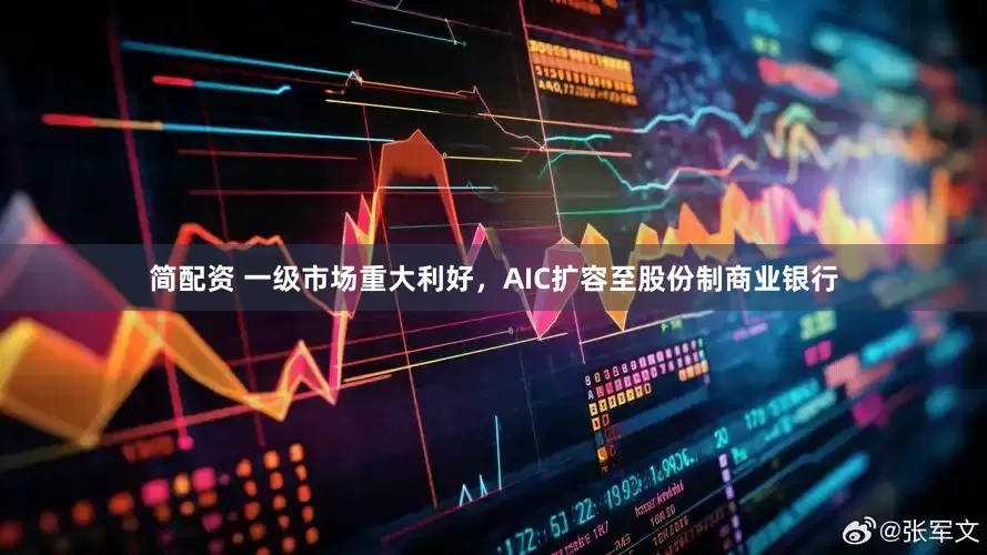 简配资 一级市场重大利好，AIC扩容至股份制商业银行
