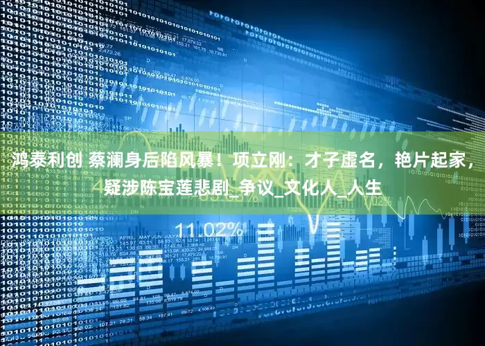 鸿泰利创 蔡澜身后陷风暴！项立刚：才子虚名，艳片起家，疑涉陈宝莲悲剧_争议_文化人_人生