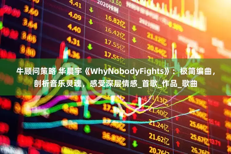 牛顾问策略 华晨宇《WhyNobodyFights》：极简编曲，剖析音乐灵魂，感受深层情感_首歌_作品_歌曲