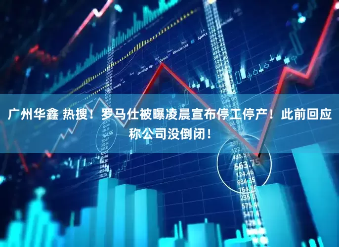 广州华鑫 热搜！罗马仕被曝凌晨宣布停工停产！此前回应称公司没倒闭！
