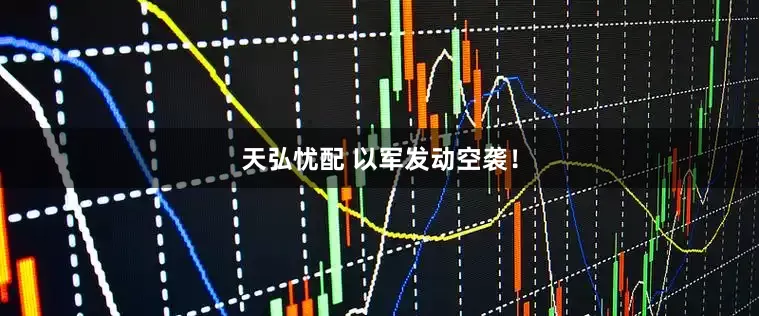 天弘忧配 以军发动空袭！