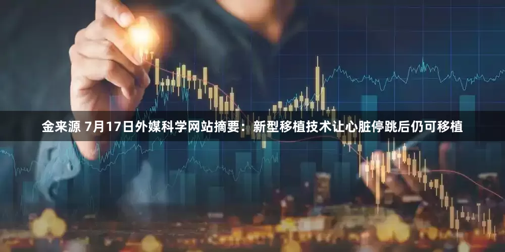 金来源 7月17日外媒科学网站摘要：新型移植技术让心脏停跳后仍可移植