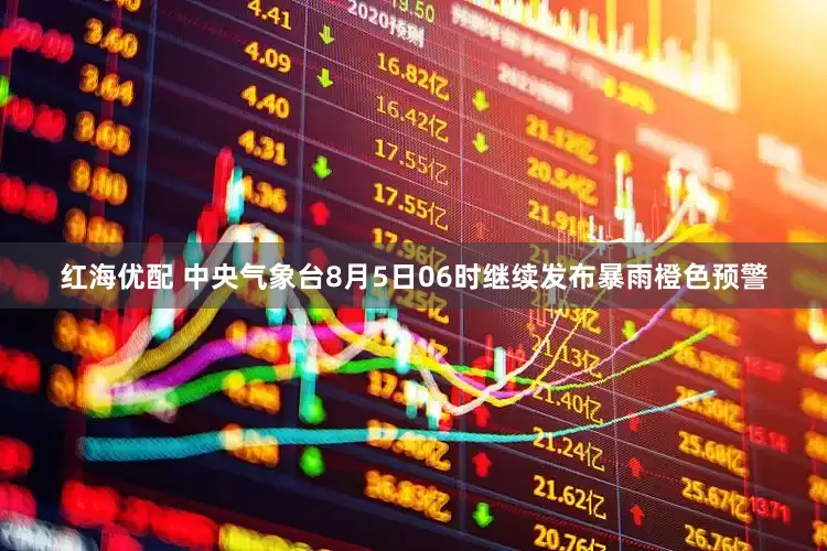 红海优配 中央气象台8月5日06时继续发布暴雨橙色预警